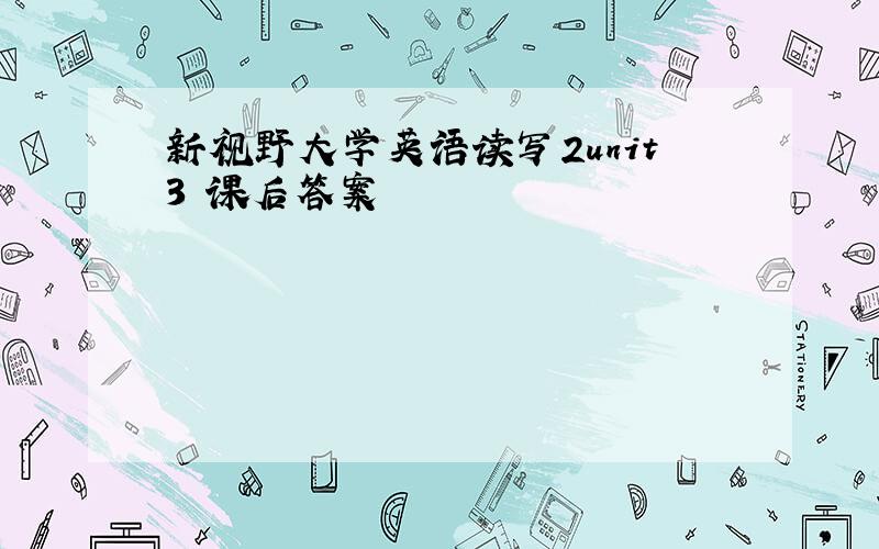 新视野大学英语读写2unit3 课后答案