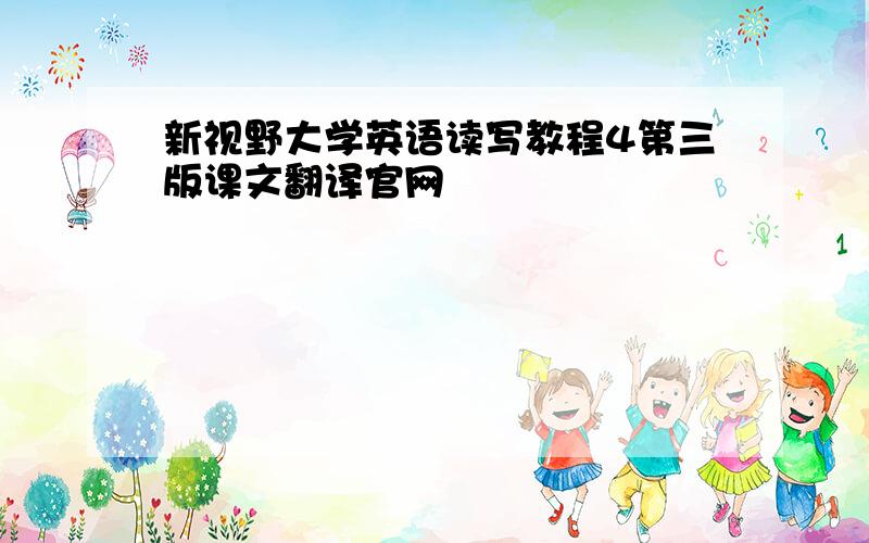 新视野大学英语读写教程4第三版课文翻译官网