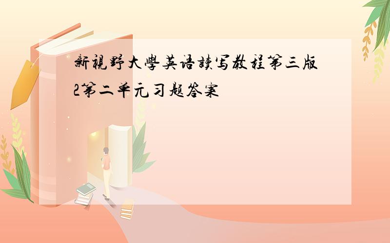 新视野大学英语读写教程第三版2第二单元习题答案