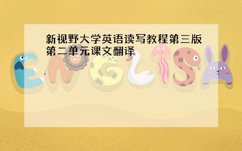 新视野大学英语读写教程第三版第二单元课文翻译