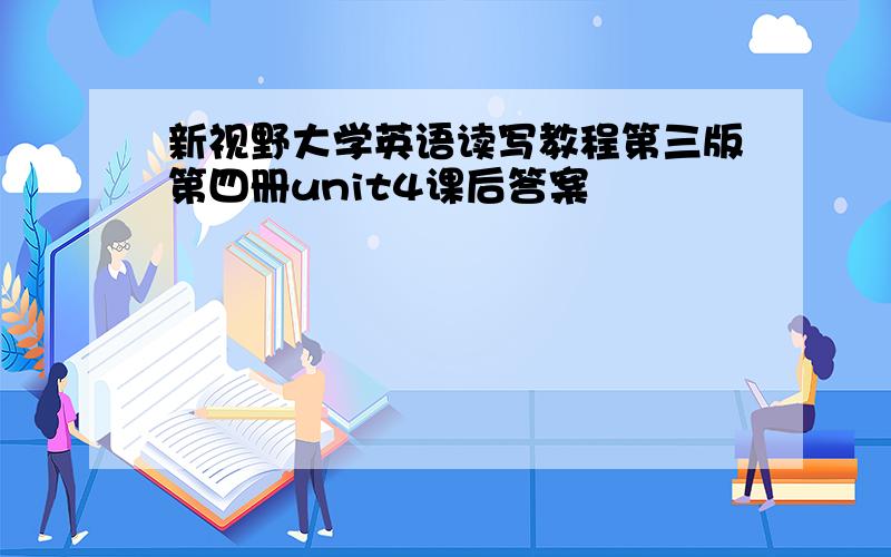 新视野大学英语读写教程第三版第四册unit4课后答案