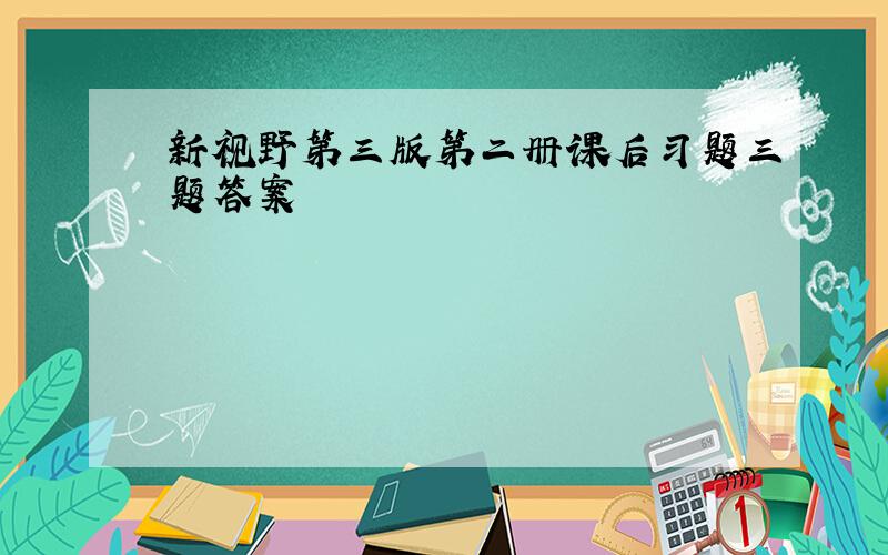 新视野第三版第二册课后习题三题答案