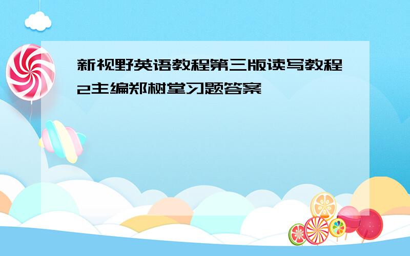 新视野英语教程第三版读写教程2主编郑树堂习题答案