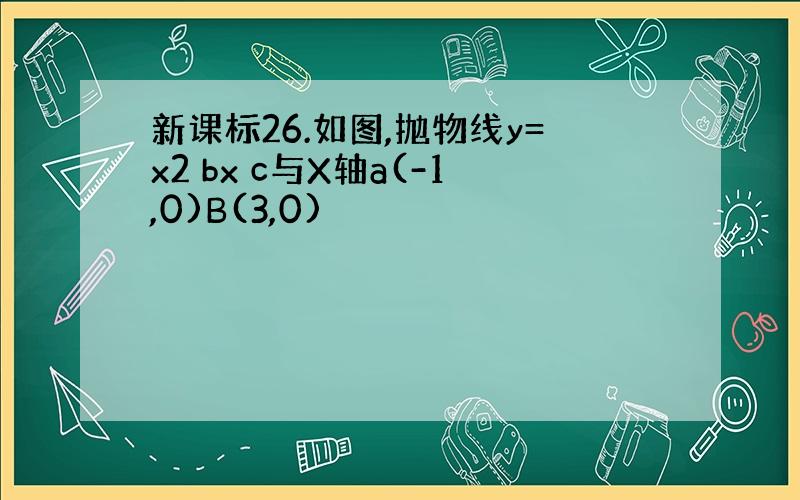 新课标26.如图,抛物线y=x2 bx c与X轴a(-1,0)B(3,0)