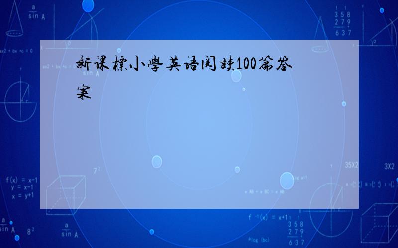 新课标小学英语阅读100篇答案