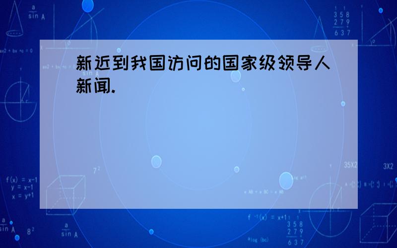 新近到我国访问的国家级领导人新闻.