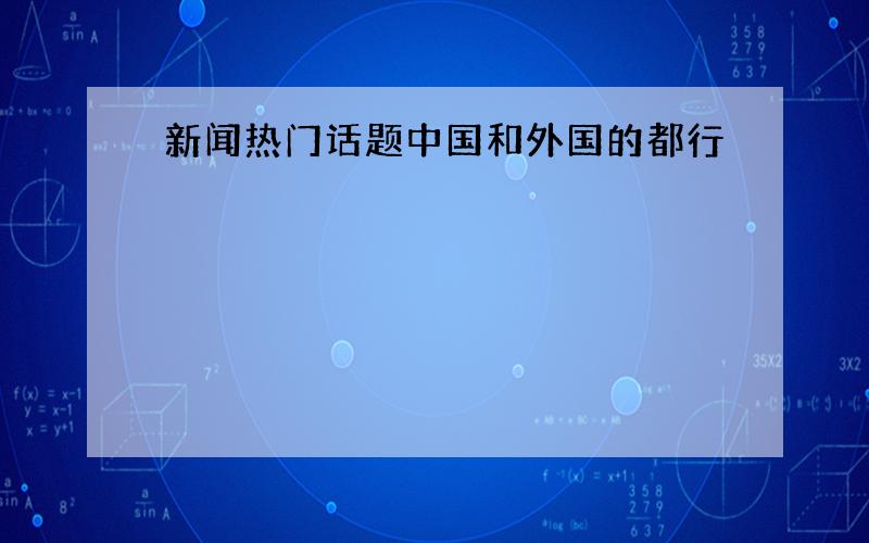 新闻热门话题中国和外国的都行