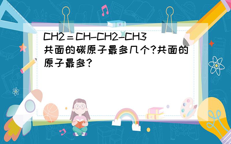 CH2＝CH-CH2-CH3共面的碳原子最多几个?共面的原子最多?