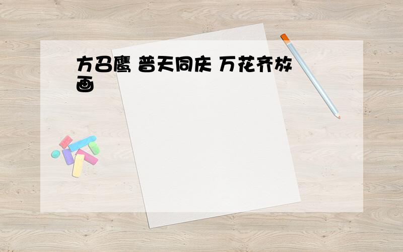 方召鹰 普天同庆 万花齐放 画