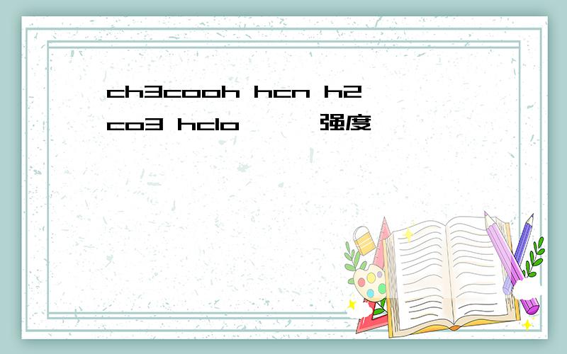 ch3cooh hcn h2co3 hclo 苯酚 强度