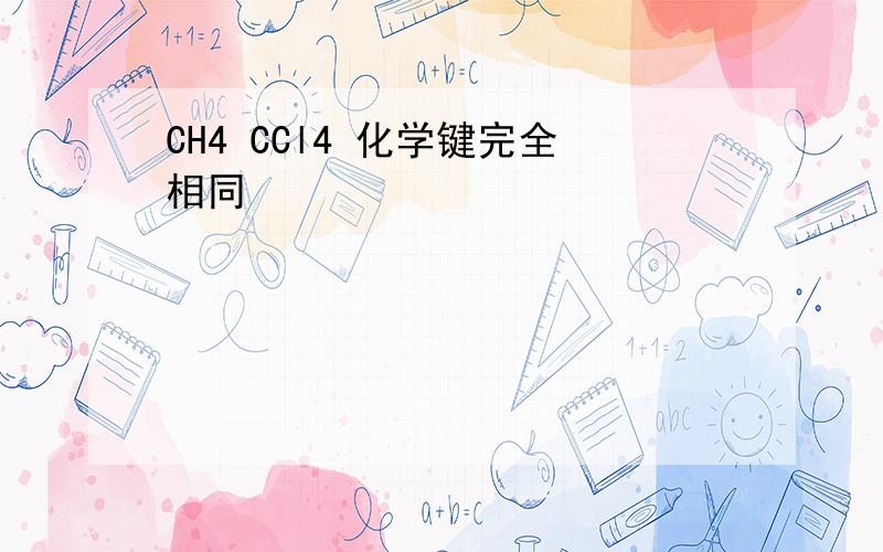 CH4 CCl4 化学键完全相同