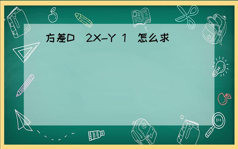 方差D(2X-Y 1)怎么求