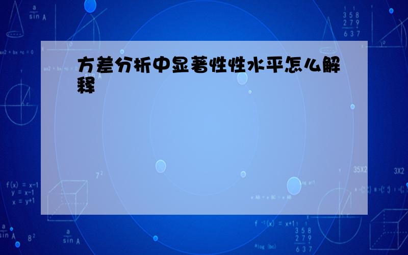 方差分析中显著性性水平怎么解释