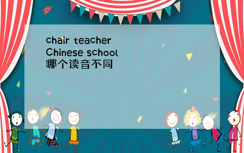 chair teacher Chinese school哪个读音不同