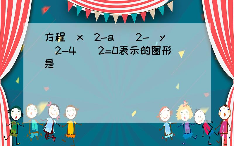 方程(x^2-a)^2-(y^2-4)^2=0表示的图形是