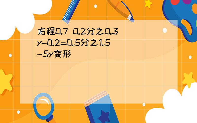 方程0.7 0.2分之0.3y-0.2=0.5分之1.5-5y变形