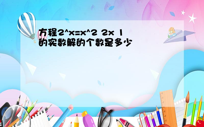 方程2^x=x^2 2x 1的实数解的个数是多少