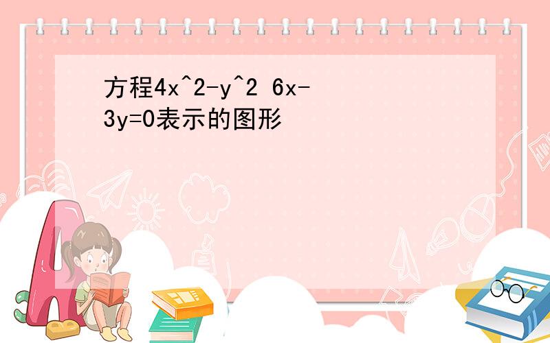 方程4x^2-y^2 6x-3y=0表示的图形