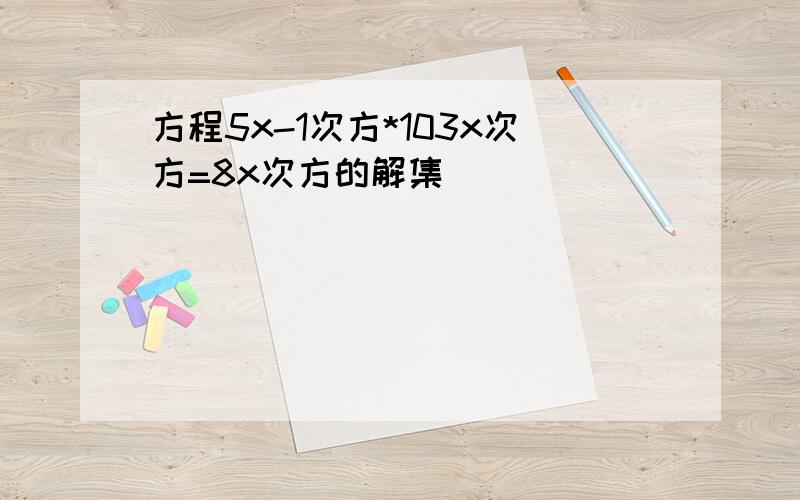 方程5x-1次方*103x次方=8x次方的解集