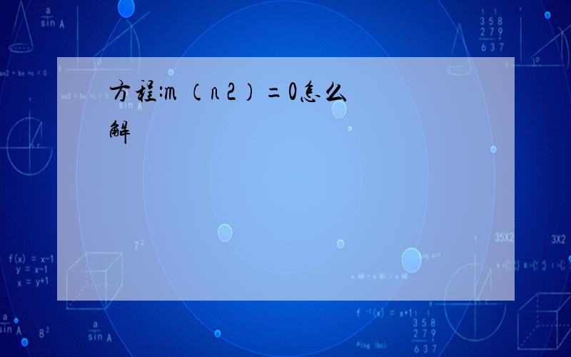 方程:m （n 2）=0怎么解