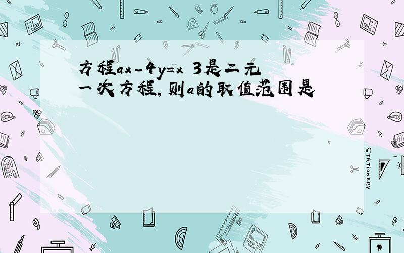 方程ax-4y=x 3是二元一次方程,则a的取值范围是