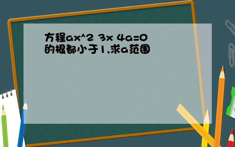 方程ax^2 3x 4a=0的根都小于1,求a范围