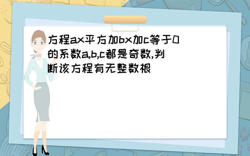 方程ax平方加bx加c等于0的系数a,b,c都是奇数,判断该方程有无整数根