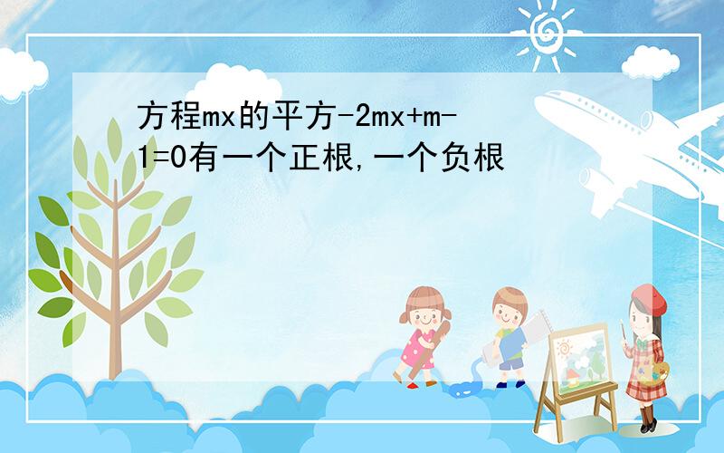 方程mx的平方-2mx+m-1=0有一个正根,一个负根