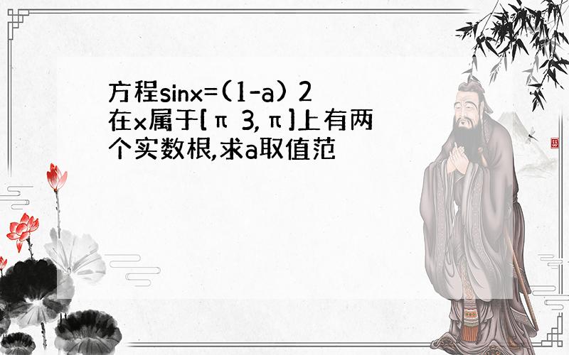 方程sinx=(1-a) 2在x属于[π 3,π]上有两个实数根,求a取值范