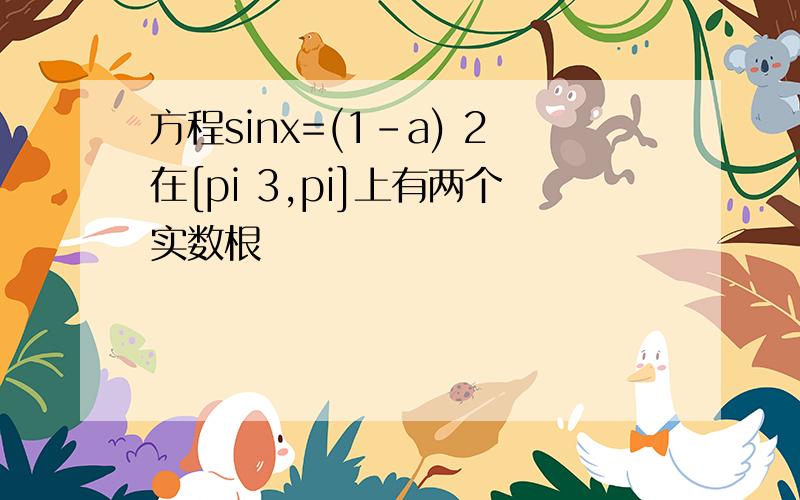 方程sinx=(1-a) 2在[pi 3,pi]上有两个实数根