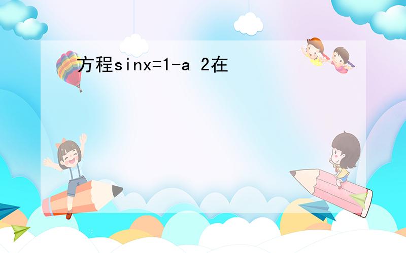 方程sinx=1-a 2在