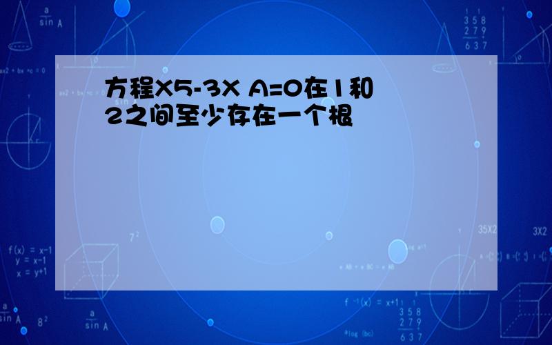 方程X5-3X A=0在1和2之间至少存在一个根