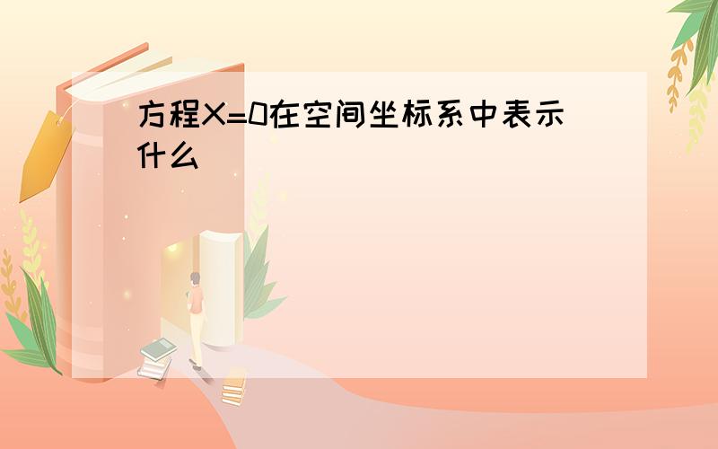 方程X=0在空间坐标系中表示什么