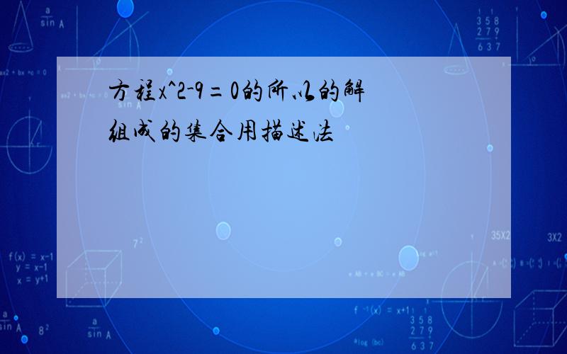 方程x^2-9=0的所以的解组成的集合用描述法