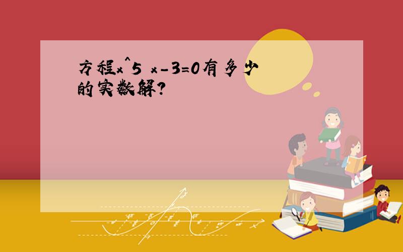 方程x^5 x-3=0有多少的实数解?