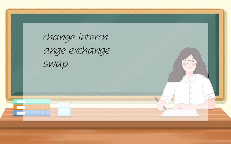 change interchange exchange swap