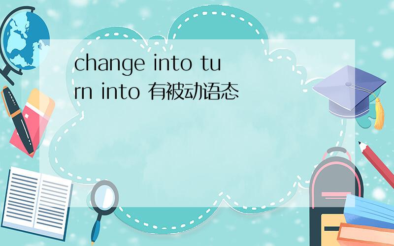 change into turn into 有被动语态