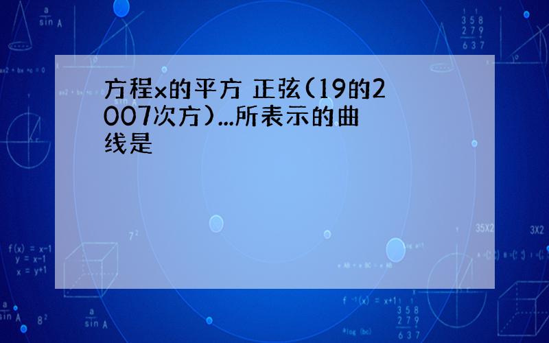 方程x的平方 正弦(19的2007次方)...所表示的曲线是