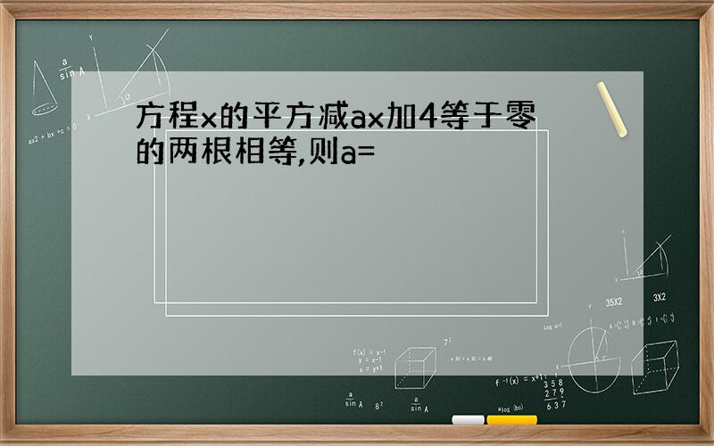 方程x的平方减ax加4等于零的两根相等,则a=