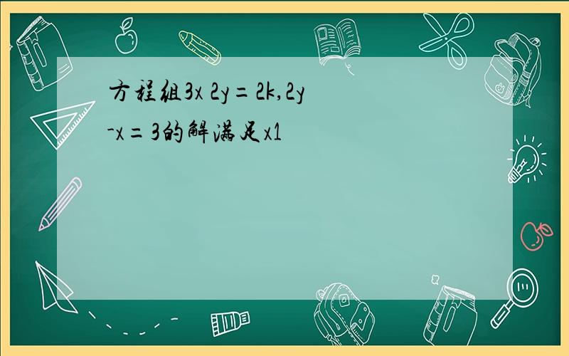 方程组3x 2y=2k,2y-x=3的解满足x1