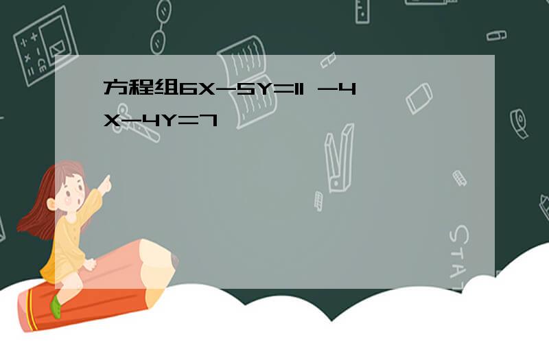 方程组6X-5Y=11 -4X-4Y=7