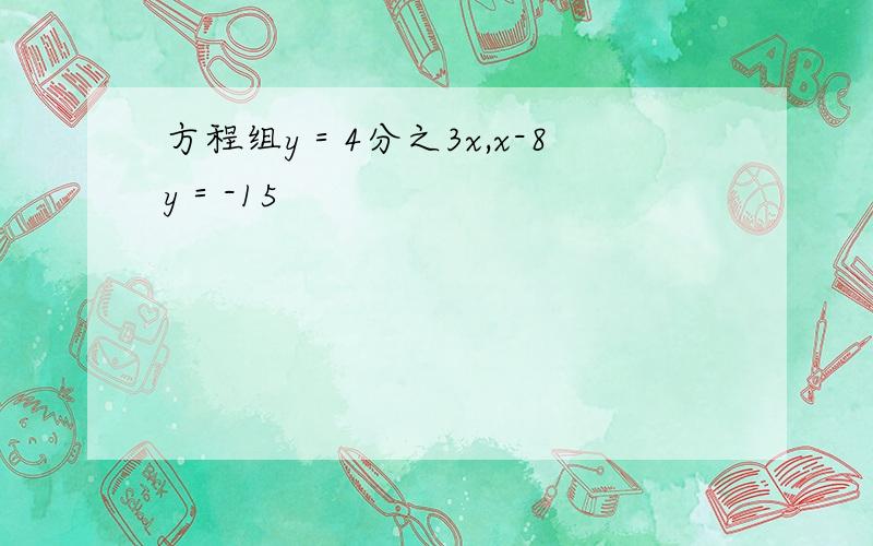 方程组y＝4分之3x,x-8y＝-15