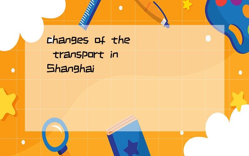 changes of the transport in Shanghai