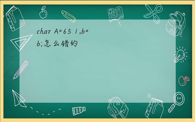 char A=65 1,b=b;怎么错的