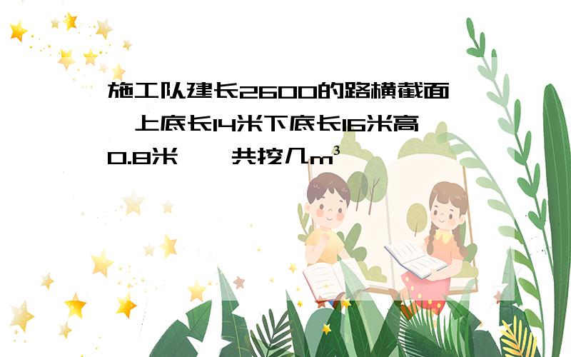 施工队建长2600的路横截面,上底长14米下底长16米高0.8米,一共挖几m³