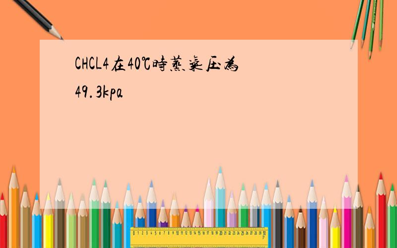 CHCL4在40℃时蒸气压为49.3kpa