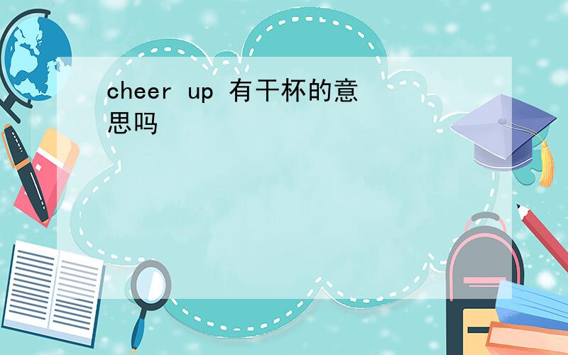 cheer up 有干杯的意思吗