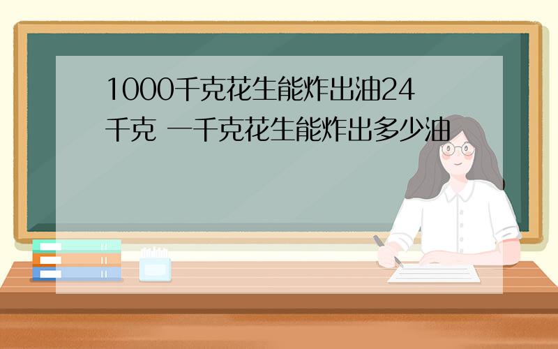 1000千克花生能炸出油24千克 一千克花生能炸出多少油