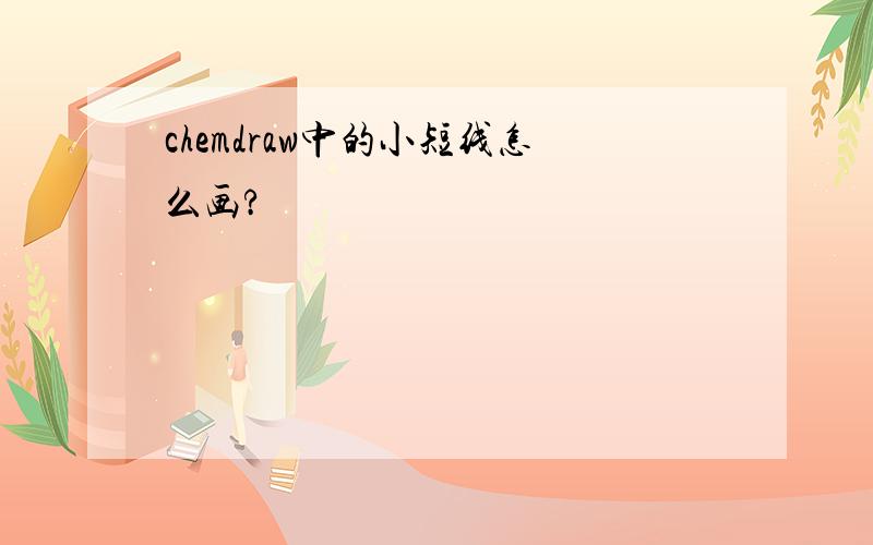 chemdraw中的小短线怎么画?