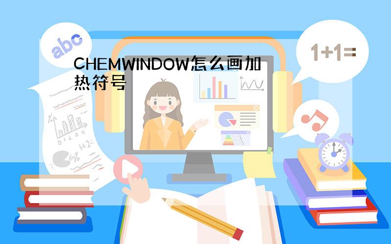 CHEMWINDOW怎么画加热符号